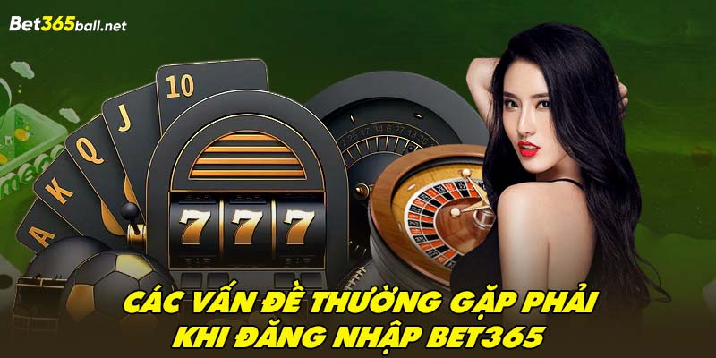 Các vấn đề thường gặp phải khi đăng nhập Bet365 