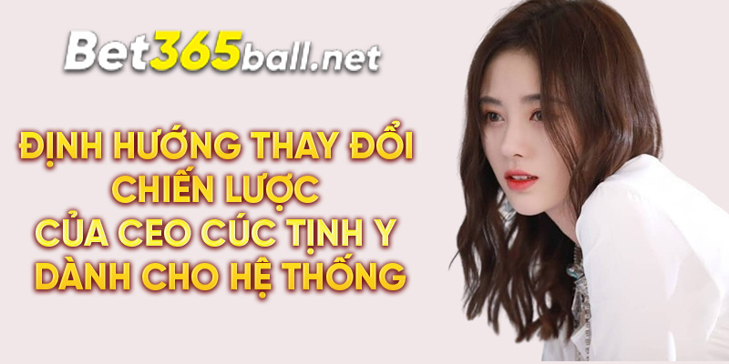 Định hướng thay đổi chiến lược của CEO Cúc Tịnh Y dành cho hệ thống