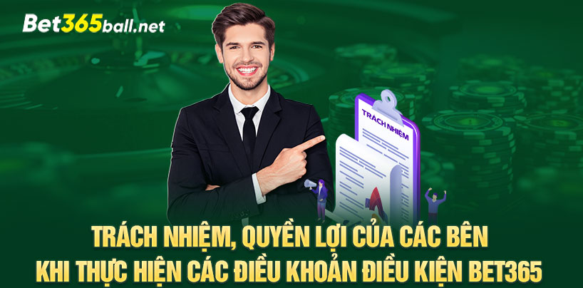 Trách nhiệm, quyền lợi của các bên khi thực hiện các điều khoản điều kiện Bet365 